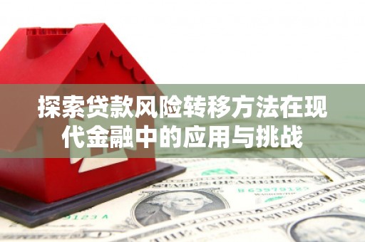 和顺探索贷款风险转移方法在现代金融中的应用与挑战