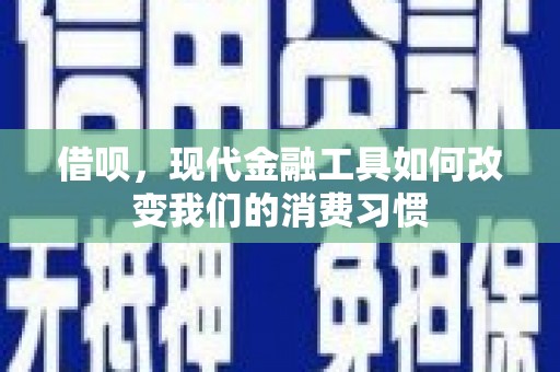 和顺借呗，现代金融工具如何改变我们的消费习惯