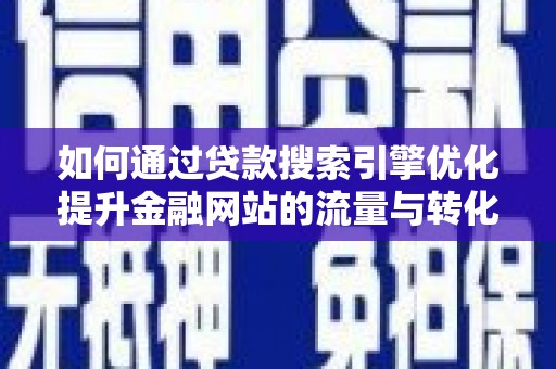 和顺如何通过贷款搜索引擎优化提升金融网站的流量与转化率