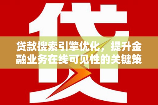 和顺贷款搜索引擎优化，提升金融业务在线可见性的关键策略