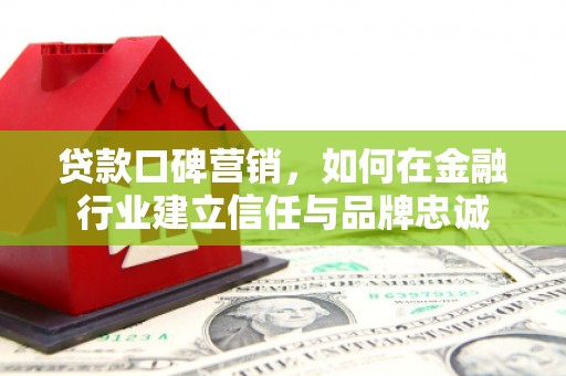 和顺贷款口碑营销，如何在金融行业建立信任与品牌忠诚