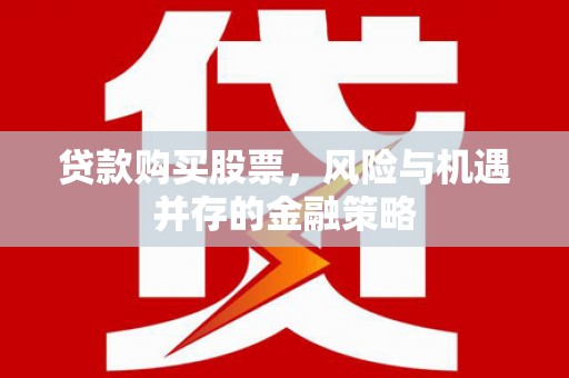 和顺贷款购买股票，风险与机遇并存的金融策略