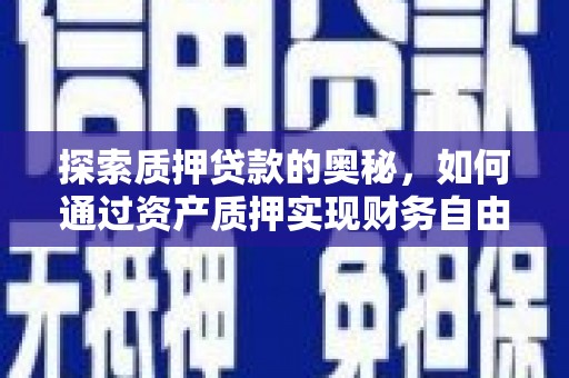 和顺探索质押贷款的奥秘，如何通过资产质押实现财务自由