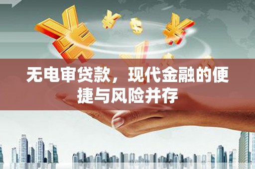 和顺无电审贷款，现代金融的便捷与风险并存