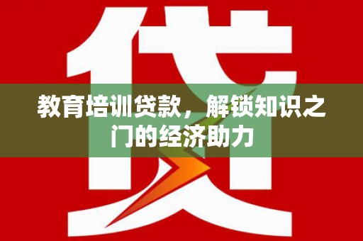 和顺教育培训贷款，解锁知识之门的经济助力