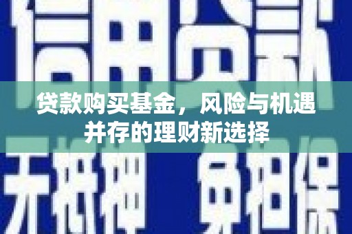 和顺贷款购买基金，风险与机遇并存的理财新选择