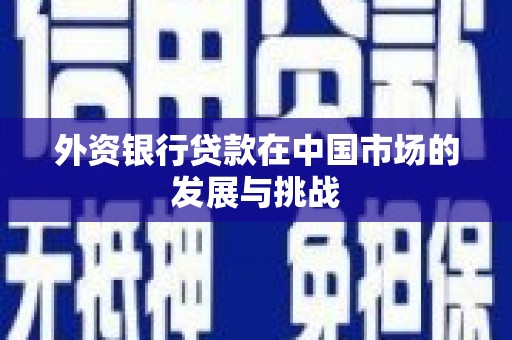 和顺外资银行贷款在中国市场的发展与挑战