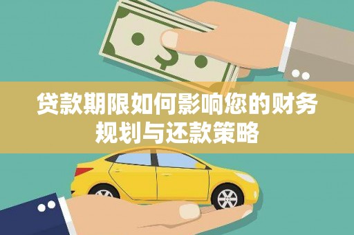 和顺贷款期限如何影响您的财务规划与还款策略