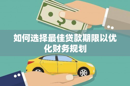 和顺如何选择最佳贷款期限以优化财务规划