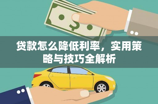 和顺贷款怎么降低利率，实用策略与技巧全解析