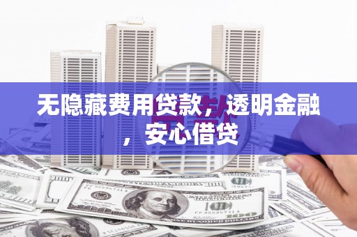 和顺无隐藏费用贷款，透明金融，安心借贷