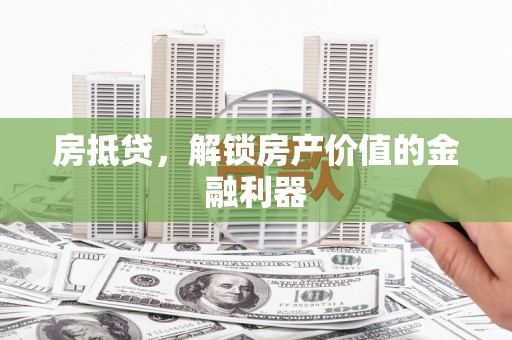 和顺房抵贷，解锁房产价值的金融利器