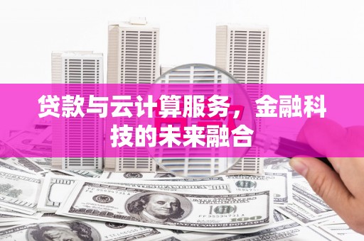和顺贷款与云计算服务，金融科技的未来融合