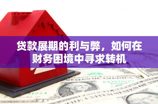 和顺贷款展期的利与弊，如何在财务困境中寻求转机