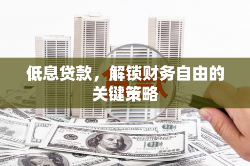 和顺低息贷款，解锁财务自由的关键策略