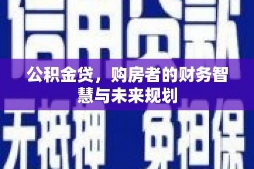 和顺公积金贷，购房者的财务智慧与未来规划