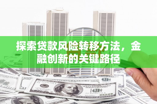 和顺探索贷款风险转移方法，金融创新的关键路径