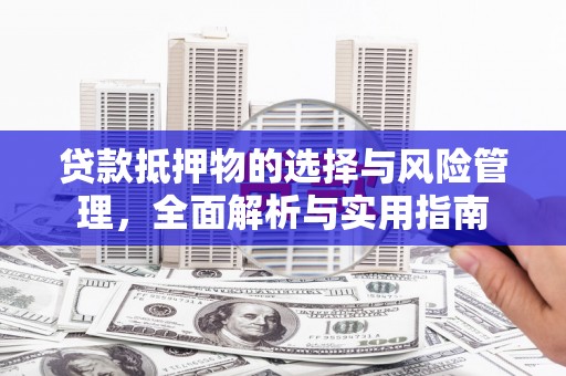 和顺贷款抵押物的选择与风险管理，全面解析与实用指南