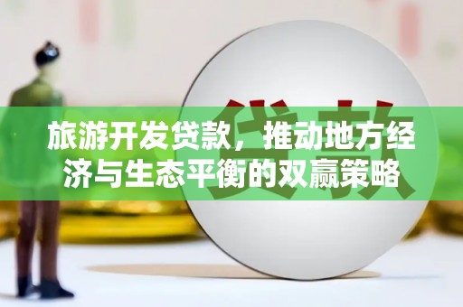 和顺旅游开发贷款，推动地方经济与生态平衡的双赢策略