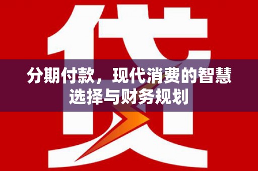 和顺分期付款，现代消费的智慧选择与财务规划