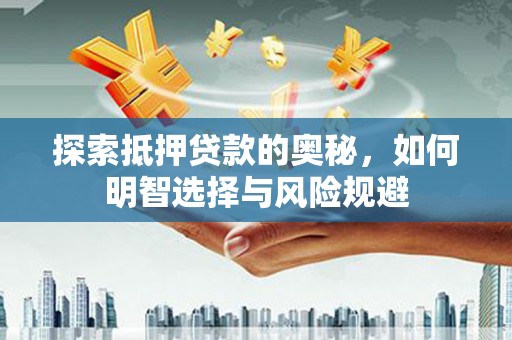 和顺探索抵押贷款的奥秘，如何明智选择与风险规避