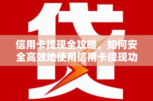 和顺信用卡提现全攻略，如何安全高效地使用信用卡提现功能