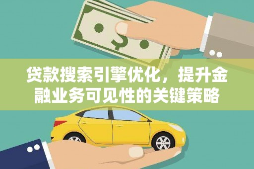 和顺贷款搜索引擎优化，提升金融业务可见性的关键策略