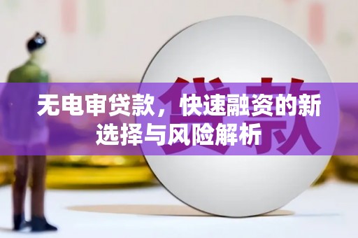 和顺无电审贷款，快速融资的新选择与风险解析