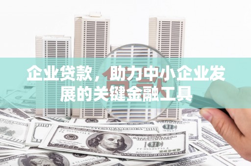 和顺企业贷款，助力中小企业发展的关键金融工具