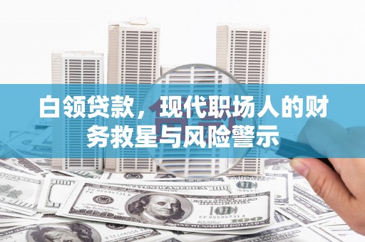 和顺白领贷款，现代职场人的财务救星与风险警示