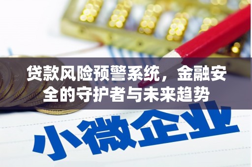 和顺贷款风险预警系统，金融安全的守护者与未来趋势