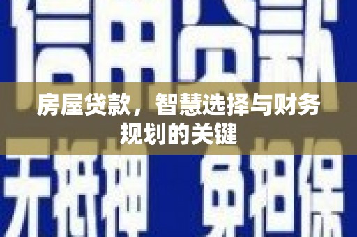 和顺房屋贷款，智慧选择与财务规划的关键