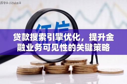 和顺贷款搜索引擎优化，提升金融业务可见性的关键策略