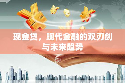 和顺现金贷，现代金融的双刃剑与未来趋势