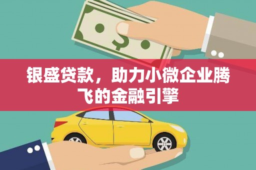 和顺银盛贷款，助力小微企业腾飞的金融引擎