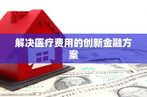 和顺解决医疗费用的创新金融方案