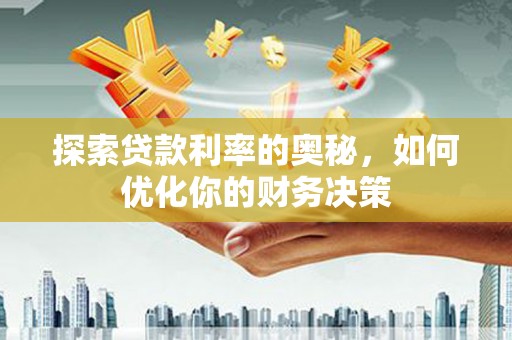 和顺探索贷款利率的奥秘，如何优化你的财务决策