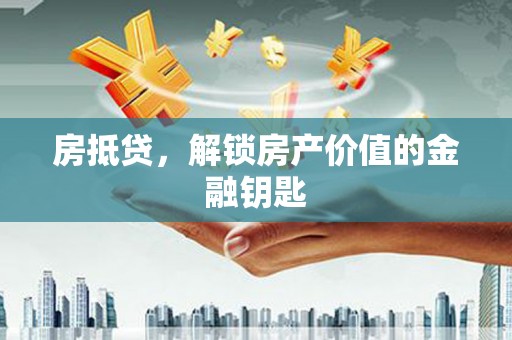 和顺房抵贷，解锁房产价值的金融钥匙
