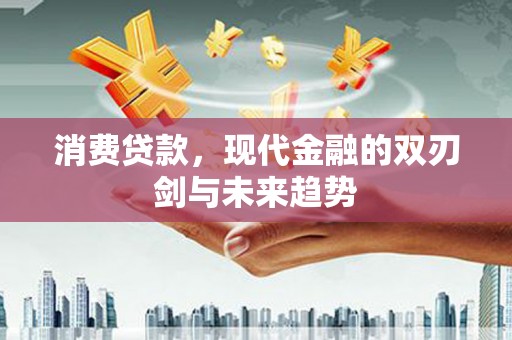 和顺消费贷款，现代金融的双刃剑与未来趋势