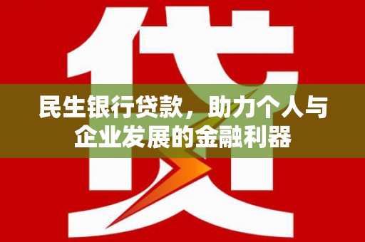 和顺民生银行贷款，助力个人与企业发展的金融利器