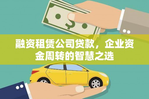 和顺融资租赁公司贷款，企业资金周转的智慧之选