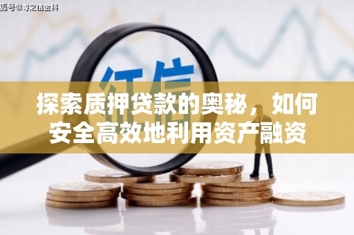 和顺探索质押贷款的奥秘，如何安全高效地利用资产融资