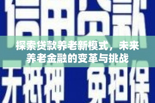 和顺探索贷款养老新模式，未来养老金融的变革与挑战