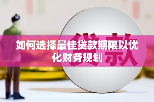 和顺如何选择最佳贷款期限以优化财务规划
