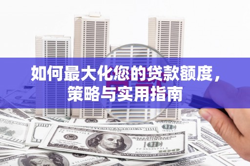 和顺如何最大化您的贷款额度，策略与实用指南