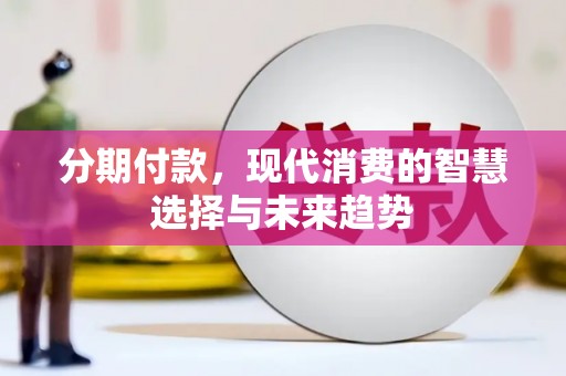 和顺分期付款，现代消费的智慧选择与未来趋势