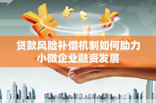 和顺贷款风险补偿机制如何助力小微企业融资发展