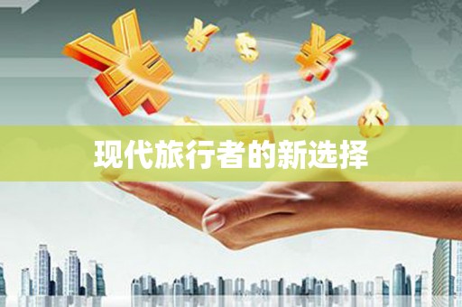 和顺现代旅行者的新选择
