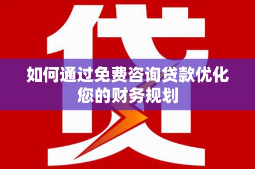 和顺如何通过免费咨询贷款优化您的财务规划