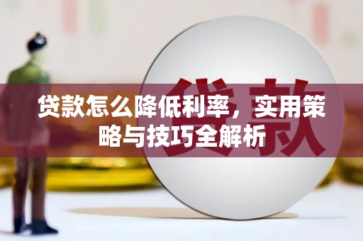 和顺贷款怎么降低利率，实用策略与技巧全解析
